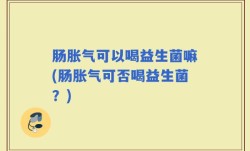 肠胀气可以喝益生菌嘛(肠胀气可否喝益生菌？)