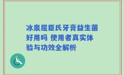 冰泉屈臣氏牙膏益生菌好用吗 使用者真实体验与功效全解析