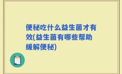 便秘吃什么益生菌才有效(益生菌有哪些帮助缓解便秘)