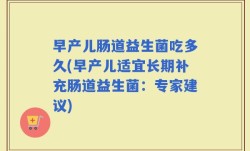 早产儿肠道益生菌吃多久(早产儿适宜长期补充肠道益生菌：专家建议)