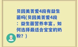 贝因美菁爱4段有益生菌吗(贝因美菁爱4段：益生菌营养丰富，如何选择最适合宝宝的奶粉？)