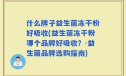 什么牌子益生菌冻干粉好吸收(益生菌冻干粉哪个品牌好吸收？-益生菌品牌选购指南)