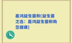 嘉鸿益生菌粉(益生菌之选：嘉鸿益生菌粉助您健康)