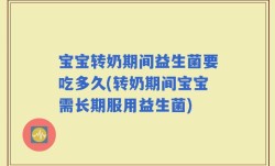 宝宝转奶期间益生菌要吃多久(转奶期间宝宝需长期服用益生菌)