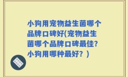 小狗用宠物益生菌哪个品牌口碑好(宠物益生菌哪个品牌口碑最佳？小狗用哪种最好？)