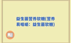 益生菌营养软糖(营养易咀嚼：益生菌软糖)