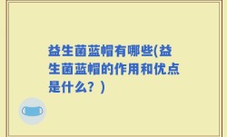 益生菌蓝帽有哪些(益生菌蓝帽的作用和优点是什么？)