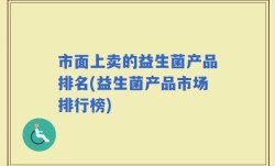 市面上卖的益生菌产品排名(益生菌产品市场排行榜)
