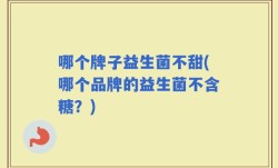 哪个牌子益生菌不甜(哪个品牌的益生菌不含糖？)