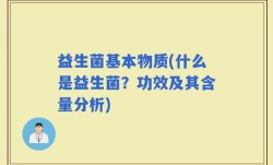 益生菌基本物质(什么是益生菌？功效及其含量分析)