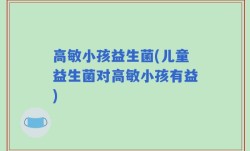 高敏小孩益生菌(儿童益生菌对高敏小孩有益)