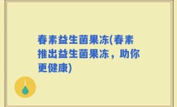春素益生菌果冻(春素推出益生菌果冻，助你更健康)