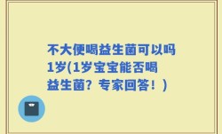 不大便喝益生菌可以吗1岁(1岁宝宝能否喝益生菌？专家回答！)
