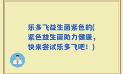 乐多飞益生菌紫色的(紫色益生菌助力健康，快来尝试乐多飞吧！)