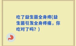 吃了益生菌全身疼(益生菌引发全身疼痛，你吃对了吗？)