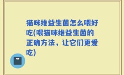 猫咪维益生菌怎么喂好吃(喂猫咪维益生菌的正确方法，让它们更爱吃)