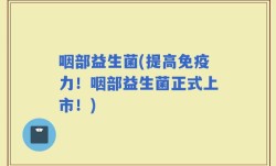 咽部益生菌(提高免疫力！咽部益生菌正式上市！)
