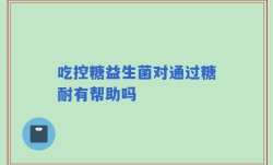 吃控糖益生菌对通过糖耐有帮助吗