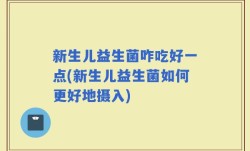 新生儿益生菌咋吃好一点(新生儿益生菌如何更好地摄入)