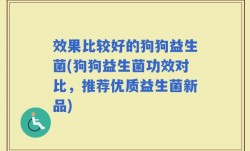 效果比较好的狗狗益生菌(狗狗益生菌功效对比，推荐优质益生菌新品)