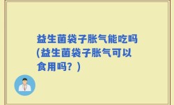 益生菌袋子胀气能吃吗(益生菌袋子胀气可以食用吗？)
