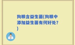 狗粮含益生菌(狗粮中添加益生菌有何好处？)