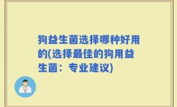 狗益生菌选择哪种好用的(选择最佳的狗用益生菌：专业建议)