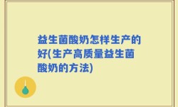 益生菌酸奶怎样生产的好(生产高质量益生菌酸奶的方法)