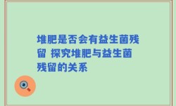堆肥是否会有益生菌残留 探究堆肥与益生菌残留的关系