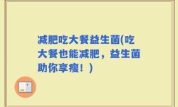 减肥吃大餐益生菌(吃大餐也能减肥，益生菌助你享瘦！)