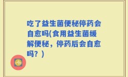 吃了益生菌便秘停药会自愈吗(食用益生菌缓解便秘，停药后会自愈吗？)