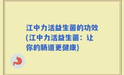 江中力活益生菌的功效(江中力活益生菌：让你的肠道更健康)