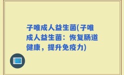 子唯成人益生菌(子唯成人益生菌：恢复肠道健康，提升免疫力)