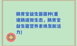 肠胃宝益生菌菌种(重建肠道微生态，肠胃宝益生菌营养素焕发新活力)