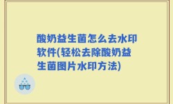 酸奶益生菌怎么去水印软件(轻松去除酸奶益生菌图片水印方法)