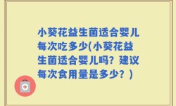 小葵花益生菌适合婴儿每次吃多少(小葵花益生菌适合婴儿吗？建议每次食用量是多少？)