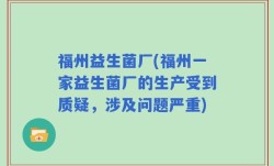 福州益生菌厂(福州一家益生菌厂的生产受到质疑，涉及问题严重)