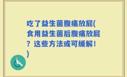 吃了益生菌腹痛放屁(食用益生菌后腹痛放屁？这些方法或可缓解！)