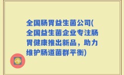 全国肠胃益生菌公司(全国益生菌企业专注肠胃健康推出新品，助力维护肠道菌群平衡)