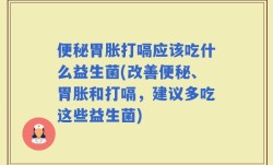 便秘胃胀打嗝应该吃什么益生菌(改善便秘、胃胀和打嗝，建议多吃这些益生菌)