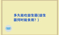 多久能吃益生菌(益生菌何时能食用？)