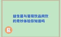 益生菌与葡萄饮品同饮的奇妙体验你知道吗