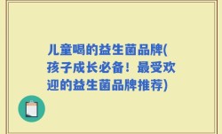 儿童喝的益生菌品牌(孩子成长必备！最受欢迎的益生菌品牌推荐)