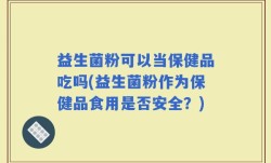 益生菌粉可以当保健品吃吗(益生菌粉作为保健品食用是否安全？)