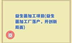 益生菌加工项目(益生菌加工厂落户，开创新局面)