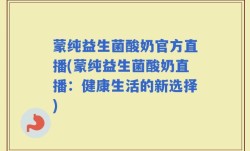 蒙纯益生菌酸奶官方直播(蒙纯益生菌酸奶直播：健康生活的新选择)