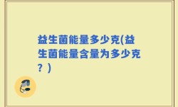 益生菌能量多少克(益生菌能量含量为多少克？)