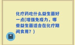 化疗药吃什么益生菌好一点(增强免疫力，哪些益生菌适合在化疗期间食用？)