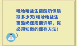 哇哈哈益生菌酸奶保质期多少天(哇哈哈益生菌酸奶保质期详解，你必须知道的保存方法！)