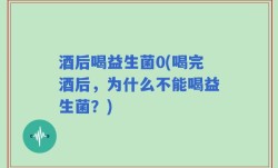 酒后喝益生菌0(喝完酒后，为什么不能喝益生菌？)